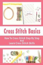 Cross Stitch Basics: How To Cross Stitch Step By Step And Learn Cross Stitch Skills