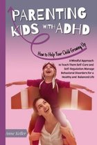 Parenting Kids with ADHD: How to Help Your Child Growing Up. A Mindful Approach to Teach Them Self-Care and Self-Regulation. Manage Behavioral D