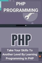 PHP Programming: Take Your Skills To Another Level By Learning Programming In PHP