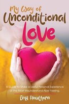 My Way of Unconditional Love: A Guide to Make a Useful Personal Experience of the Most Misunderstand-able Feeling