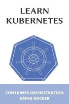 Learn Kubernetes: Container Orchestration Using Docker