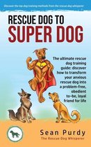 Rescue Dog To Super Dog: The ultimate rescue dog training guide