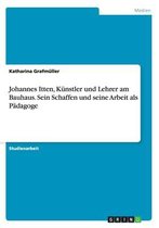 Johannes Itten, Kunstler und Lehrer am Bauhaus. Sein Schaffen und seine Arbeit als Padagoge