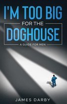 I'm Too Big for the Dog House!: A guide for men