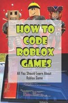 How To Code Roblox Games: All You Should Learn About Roblox Game