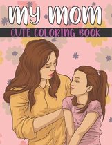 My Mom Cute Coloring Book For Kids: Mother's Day Coloring Gift Book For Kids