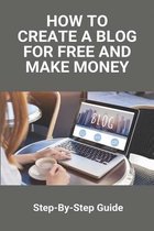 How To Create A Blog For Free And Make Money: Step-By-Step Guide