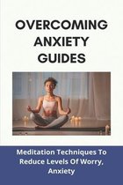 Overcoming Anxiety Guides: Meditation Techniques To Reduce Levels Of Worry, Anxiety
