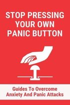 Stop Pressing Your Own Panic Button: Guides To Overcome Anxiety And Panic Attacks
