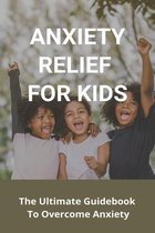Anxiety Relief For Kids: The Ultimate Guidebook To Overcome Anxiety