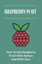 Raspberry Pi IoT: How To Use Raspberry Pi IoT With Python And GPIO Zero