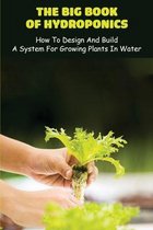The Big Book Of Hydroponics: How To Design And Build A System For Growing Plants In Water