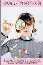 Sugar Is Demons: Complete Guide To Control Your Sugar Addiction
