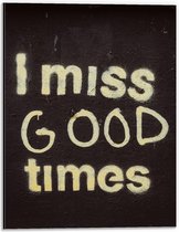 Dibond - ''I Miss Good Times'' Witte Letters op Zwarte Achtergrond - 30x40cm Foto op Aluminium (Wanddecoratie van metaal)