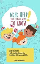 ADHD HELP!  What everyone needs to know : Adhd treatment, skills & guide with easy tips. For helping