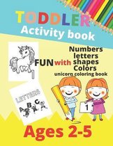 Toddler Activity Book: FUN WITH NUMBERS, LETTERS, SHAPES, COLORS, UNICORN COLORING BOOK/AGES 2-5