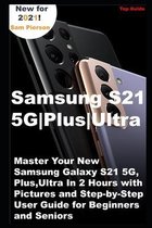 Samsung S21 5G Plus Ultra: Master Your New Samsung Galaxy S21 5G, Plus, Ultra In 2 Hours with Pictures and Step-by-Step User Guide for Beginners