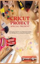 Cricut Projects Special Present: A Step-By-Step Guide for Truly Professional Projects That will Allow You to Develop Your Imagination. Section Dedicated
