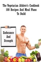 The Vegetarian Athlete's Cookbook: 100 Recipes And Meal Plans To Build Endurance And Strength