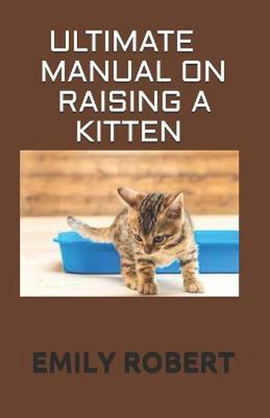 Ultimate Manual on Raising a Kitten, Emily Robert 9798674857570