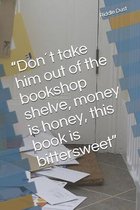 Dont take him out of the bookshop shelve, money is honey, this book is bittersweet