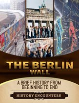 The Berlin Wall: A Brief History from Beginning to the End