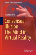 Cognitive Systems Monographs 44 - Consensual Illusion: The Mind in Virtual Reality