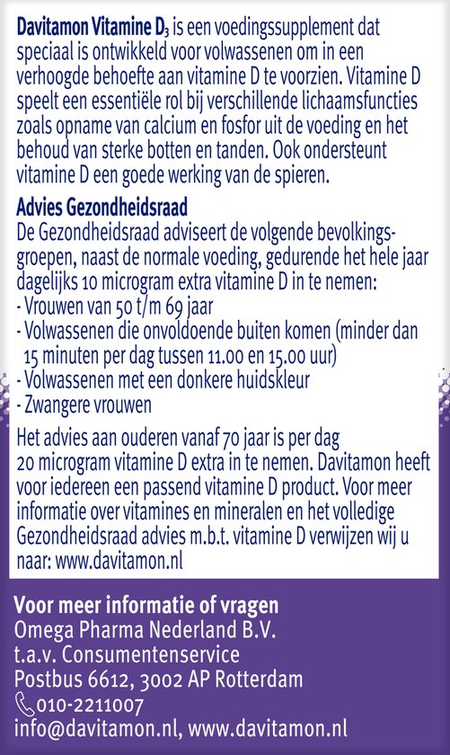 Davitamon Vitamine D3 is een voedingssupplement voor volwassenen. Vitamine D speelt rol bij opname calcium en fosfor. Advies Gezondheidsraad: dagelijks 10 microgram extra vitamine D. Voor meer info: www.davitamon.nl.