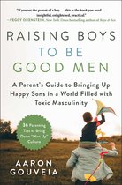 Raising Boys to Be Good Men A Parent's Guide to Bringing Up Happy Sons in a World Filled with Toxic Masculinity