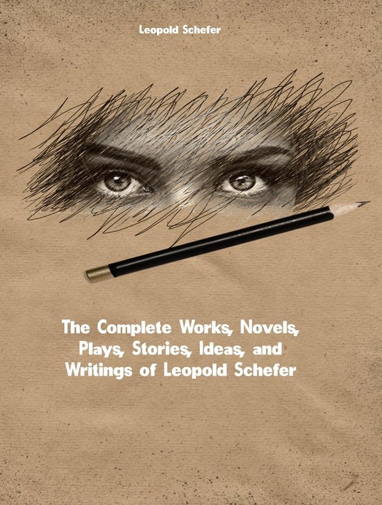Boekomslag met ogen en potlood, met de tekst 'Leopold Schefer The Complete Works, Novels, Plays, Stories, Ideas, and Writings of Leopold Schefer'.