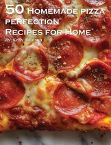 50 Homemade Pizza Perfection Recipes for Home