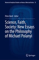 Historical-Analytical Studies on Nature, Mind and Action- Science, Faith, Society: New Essays on the Philosophy of Michael Polanyi
