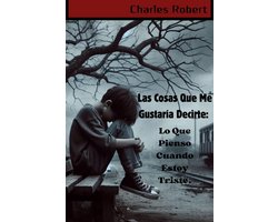 Las Cosas Que Me Gustaría Decirte: Lo Que Pienso Cuando Estoy Triste.