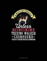 Always Be Yourself Unless You Can Be A Treeing Walker Coonhound Then Be A Treeing Walker Coonhound