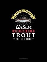 Always Be Yourself Unless You Can Be A Trout Then Be A Trout