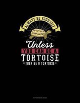 Always Be Yourself Unless You Can Be A Tortoise Then Be A Tortoise