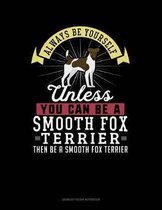 Always Be Yourself Unless You Can Be a Smooth Fox Terrier Then Be a Smooth Fox Terrier