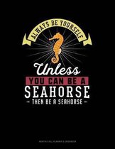 Always Be Yourself Unless You Can Be a Seahorse Then Be a Seahorse