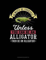 Always Be Yourself Unless You Can Be an Alligator Then Be an Alligator