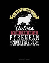Always Be Yourself Unless You Can Be a Pyrenean Mountain Dog Then Be a Pyrenean Mountain Dog