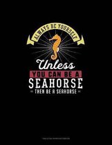 Always Be Yourself Unless You Can Be A Seahorse Then Be A Seahorse