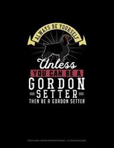 Always Be Yourself Unless You Can Be A Gordon Setter Then Be A Gordon Setter