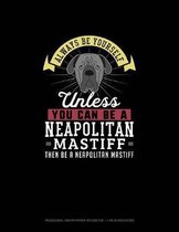 Always Be Yourself Unless You Can Be A Neapolitan Mastiff Then Be A Neapolitan Mastiff