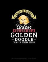 Always Be Yourself Unless You Can Be A Golden Doodle Then Be A Golden Doodle