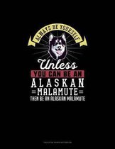 Always Be Yourself Unless You Can Be An Alaskan Malamute Then Be An Alaskan Malamute