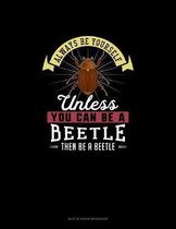 Always Be Yourself Unless You Can Be A Beetle Then Be A Beetle