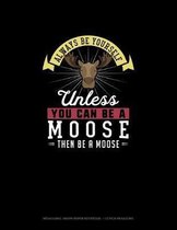 Always Be Yourself Unless You Can Be A Moose Then Be A Moose