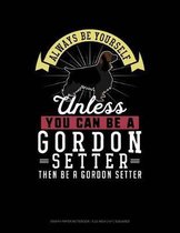 Always Be Yourself Unless You Can Be a Gordon Setter Then Be a Gordon Setter