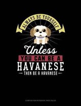 Always Be Yourself Unless You Can Be a Havanese Then Be a Havanese: Composition Notebook