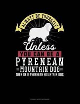 Always Be Yourself Unless You Can Be a Pyrenean Mountain Dog Then Be a Pyrenean Mountain Dog